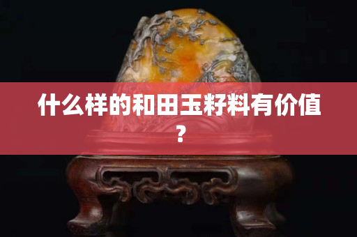 什么樣的和田玉籽料有價值？