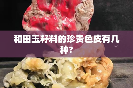 和田玉籽料的珍貴色皮有幾種?