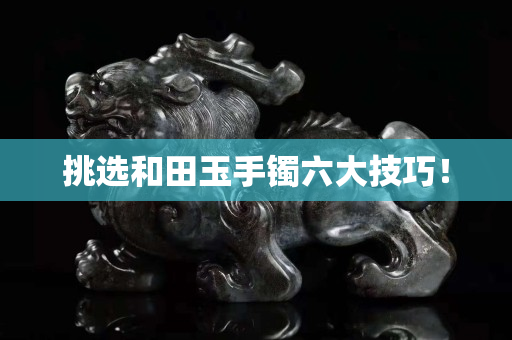 挑選和田玉手鐲六大技巧！