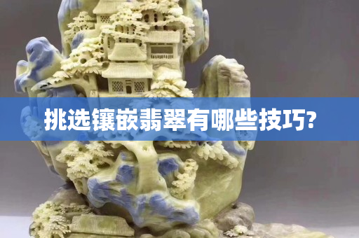 挑選鑲嵌翡翠有哪些技巧?