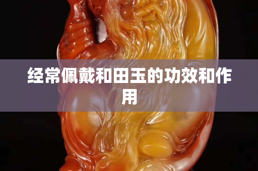 經常佩戴和田玉的功效和作用