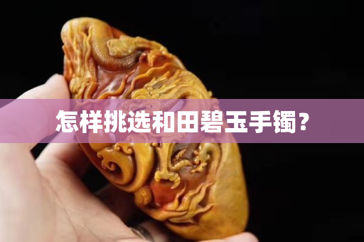怎樣挑選和田碧玉手鐲？