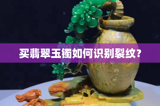 買翡翠玉鐲如何識別裂紋？