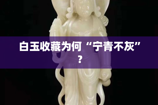 白玉收藏為何“寧青不灰”？