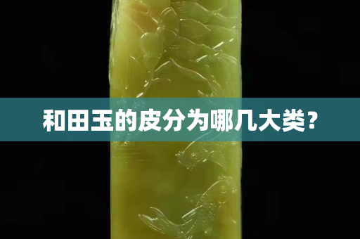 和田玉的皮分為哪幾大類？