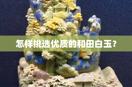 怎樣挑選優質的和田白玉？