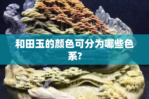 和田玉的顏色可分為哪些色系?