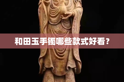 和田玉手鐲哪些款式好看？