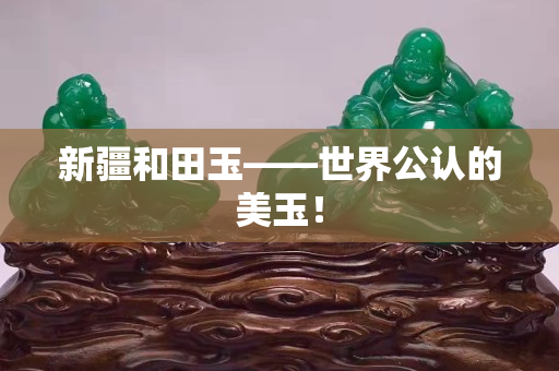 新疆和田玉——世界公認的美玉！