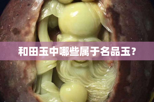 和田玉中哪些屬于名品玉？