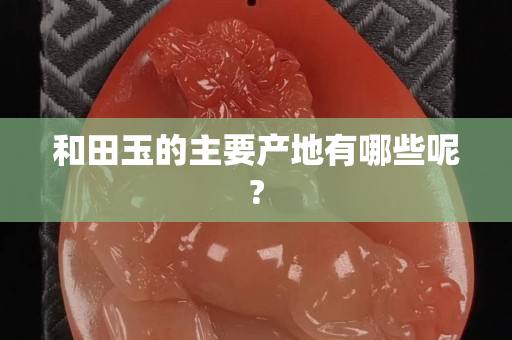 和田玉的主要產地有哪些呢?