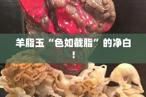 羊脂玉“色如截脂”的凈白!