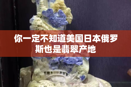 你一定不知道美國日本俄羅斯也是翡翠產地