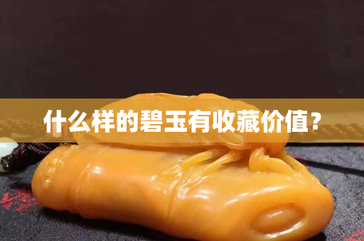 什么樣的碧玉有收藏價值？