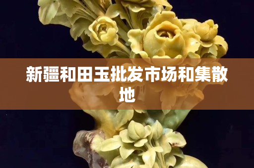 新疆和田玉批發市場和集散地