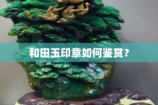 和田玉印章如何鑒賞？