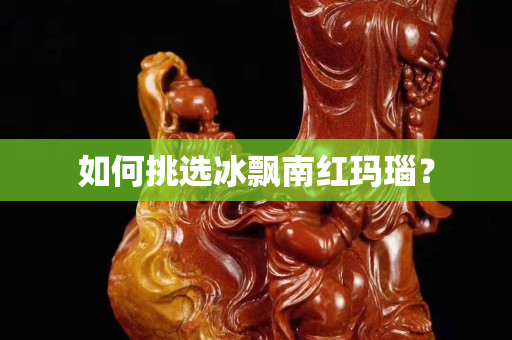 如何挑選冰飄南紅瑪瑙？