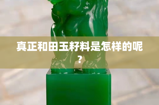 真正和田玉籽料是怎樣的呢?
