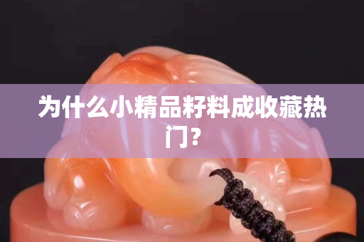 為什么小精品籽料成收藏熱門？
