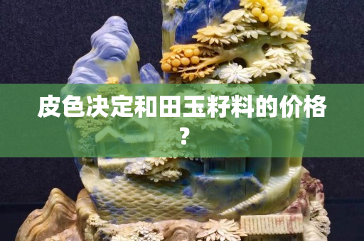 皮色決定和田玉籽料的價格？