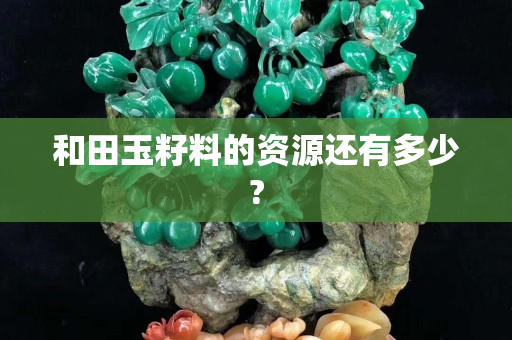 和田玉籽料的資源還有多少?