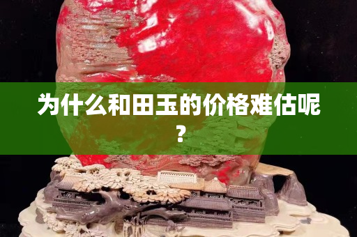 為什么和田玉的價格難估呢？
