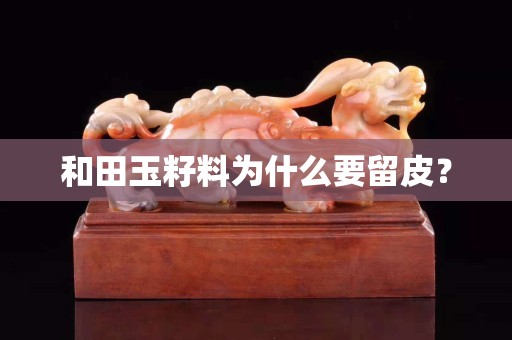 和田玉籽料為什么要留皮？
