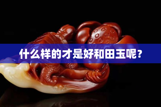 什么樣的才是好和田玉呢？