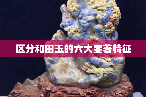 區分和田玉的六大顯著特征