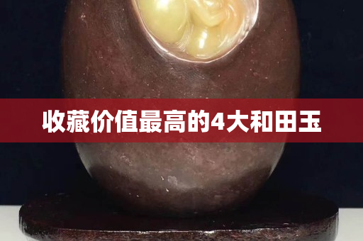 收藏價值最高的4大和田玉