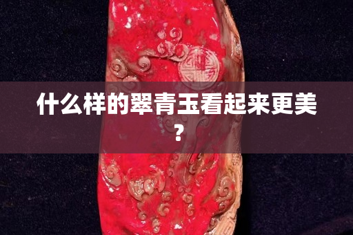 什么樣的翠青玉看起來更美？