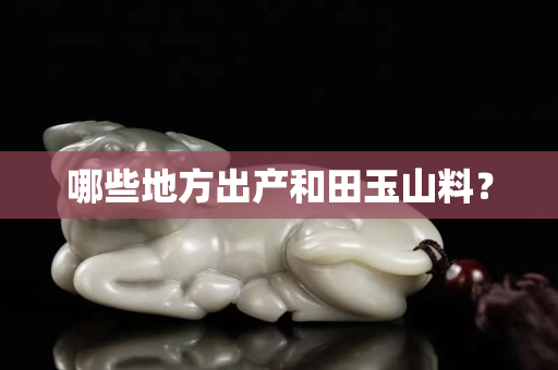 哪些地方出產和田玉山料？