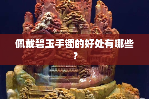 佩戴碧玉手鐲的好處有哪些？