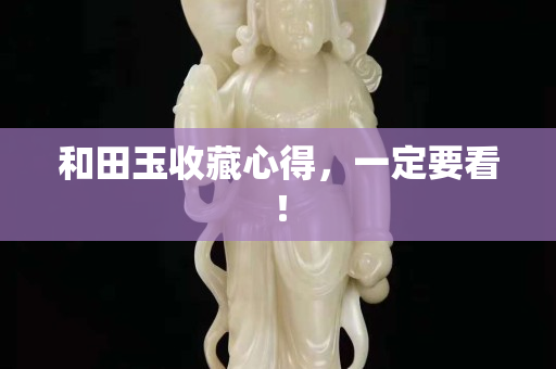 和田玉收藏心得，一定要看！
