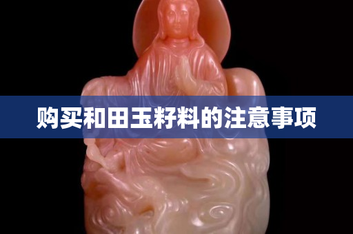 購買和田玉籽料的注意事項