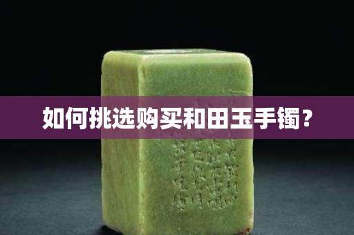 如何挑選購買和田玉手鐲？