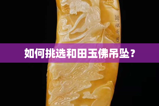 如何挑選和田玉佛吊墜？