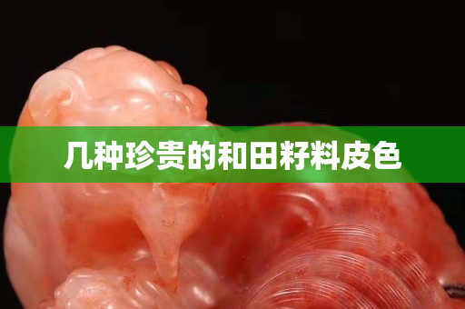 幾種珍貴的和田籽料皮色