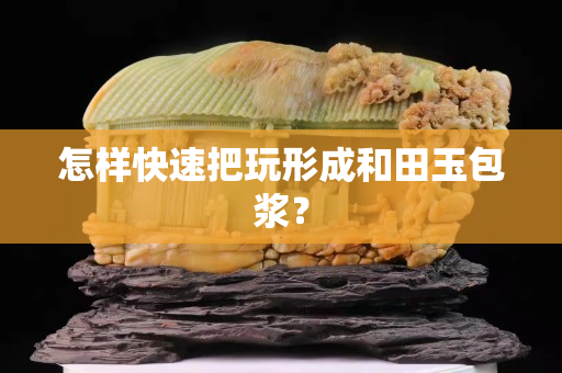 怎樣快速把玩形成和田玉包漿？