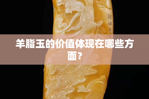 羊脂玉的價值體現在哪些方面？