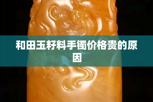 和田玉籽料手鐲價格貴的原因