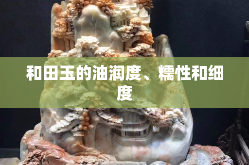 和田玉的油潤度、糯性和細度