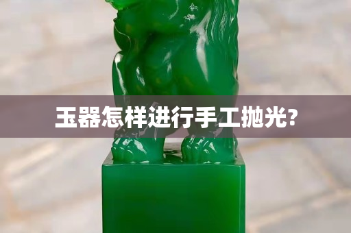 玉器怎樣進行手工拋光?