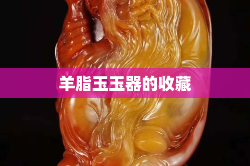羊脂玉玉器的收藏
