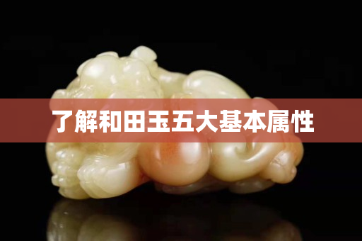 了解和田玉五大基本屬性