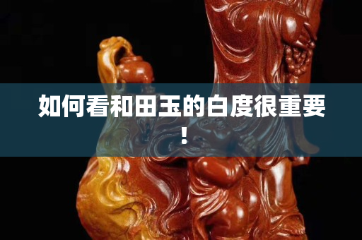 如何看和田玉的白度很重要！
