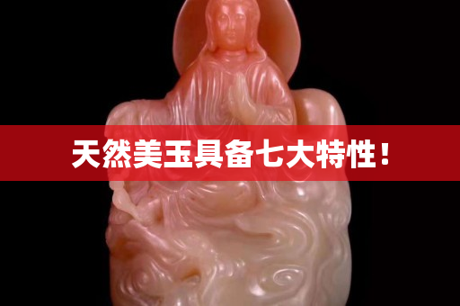 天然美玉具備七大特性！