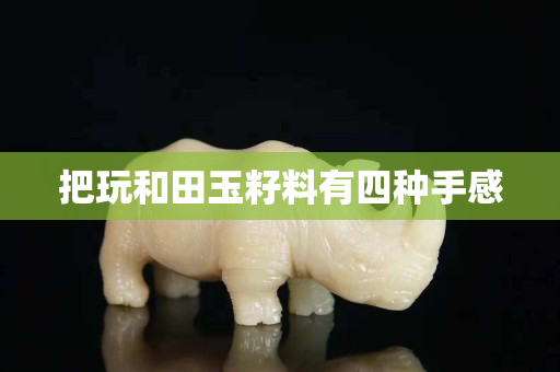 把玩和田玉籽料有四種手感