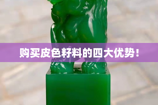 購買皮色籽料的四大優(yōu)勢！