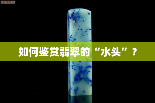 如何鑒賞翡翠的“水頭”？
